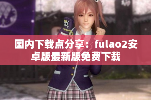国内下载点分享：fulao2安卓版最新版免费下载