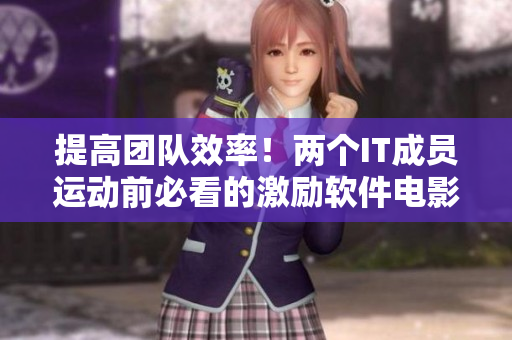 提高团队效率！两个IT成员运动前必看的激励软件电影推荐
