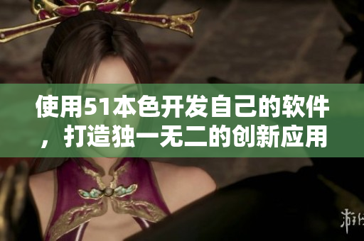 使用51本色开发自己的软件，打造独一无二的创新应用