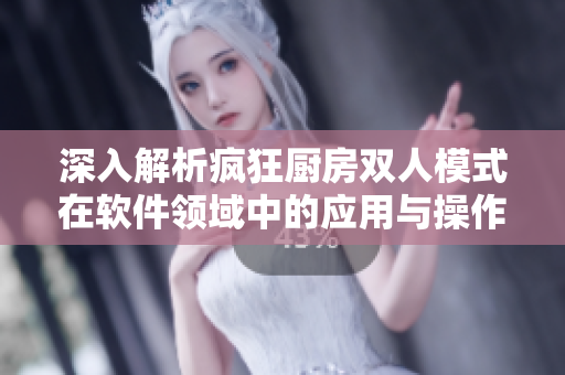 深入解析疯狂厨房双人模式在软件领域中的应用与操作技巧
