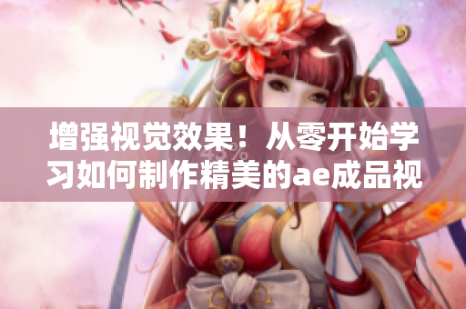 增强视觉效果！从零开始学习如何制作精美的ae成品视频