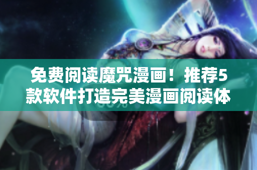 免费阅读魔咒漫画！推荐5款软件打造完美漫画阅读体验