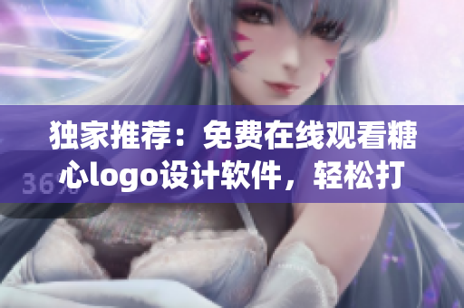 独家推荐：免费在线观看糖心logo设计软件，轻松打造个性logo