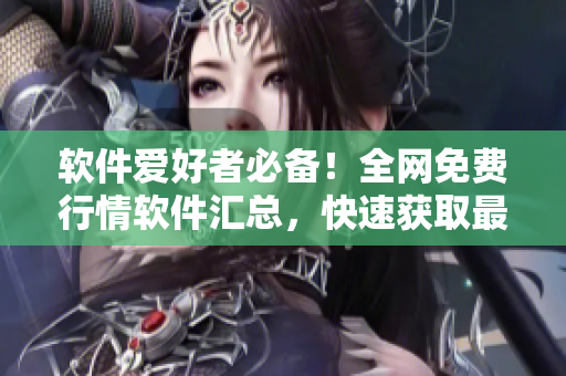 软件爱好者必备！全网免费行情软件汇总，快速获取最新行情数据！