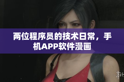 两位程序员的技术日常，手机APP软件漫画