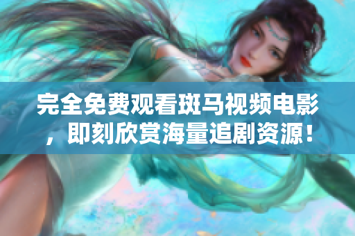 完全免费观看斑马视频电影，即刻欣赏海量追剧资源！