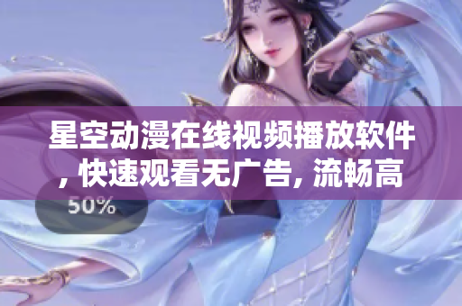 星空动漫在线视频播放软件, 快速观看无广告, 流畅高清体验