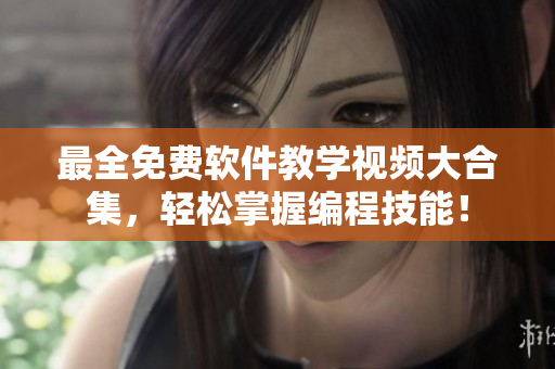 最全免费软件教学视频大合集，轻松掌握编程技能！