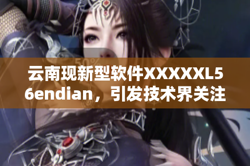 云南现新型软件XXXXXL56endian，引发技术界关注