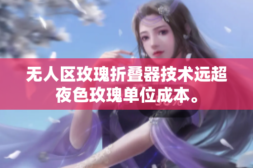 无人区玫瑰折叠器技术远超夜色玫瑰单位成本。