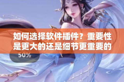 如何选择软件插件？重要性是更大的还是细节更重要的决定。