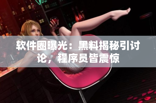 软件圈曝光：黑料揭秘引讨论，程序员皆震惊