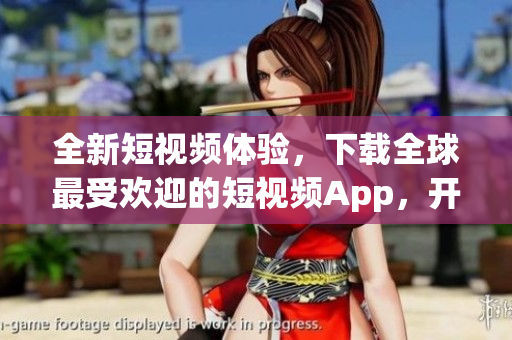 全新短视频体验，下载全球最受欢迎的短视频App，开启你的创意之旅！
