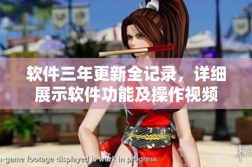软件三年更新全记录，详细展示软件功能及操作视频