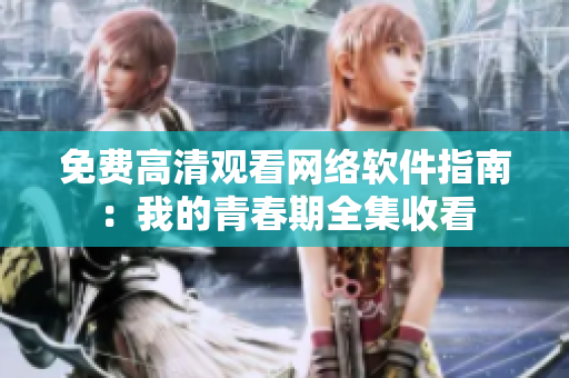 免费高清观看网络软件指南：我的青春期全集收看