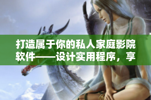 打造属于你的私人家庭影院软件——设计实用程序，享受高品质观影