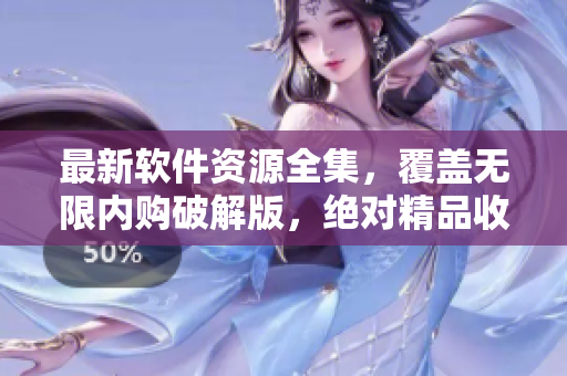 最新软件资源全集，覆盖无限内购破解版，绝对精品收录