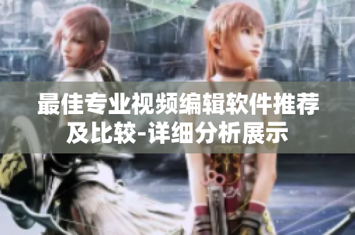 最佳专业视频编辑软件推荐及比较-详细分析展示