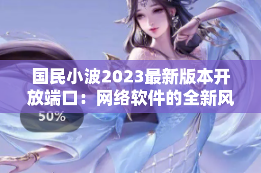 国民小波2023最新版本开放端口：网络软件的全新风潮