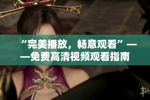 “完美播放，畅意观看”——免费高清视频观看指南