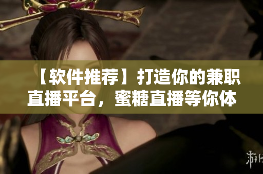 【软件推荐】打造你的兼职直播平台，蜜糖直播等你体验！