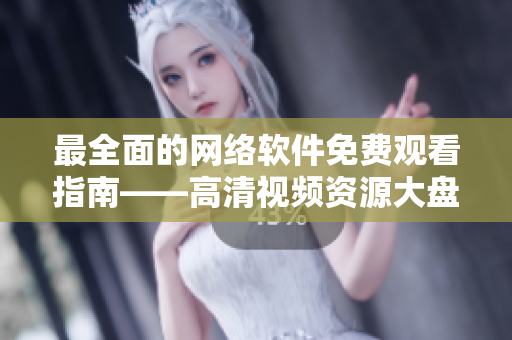 最全面的网络软件免费观看指南——高清视频资源大盘点