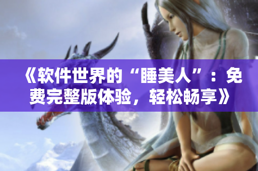 《软件世界的“睡美人”：免费完整版体验，轻松畅享》