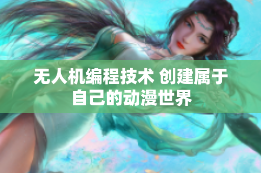 无人机编程技术 创建属于自己的动漫世界
