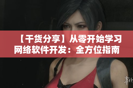 【干货分享】从零开始学习网络软件开发：全方位指南