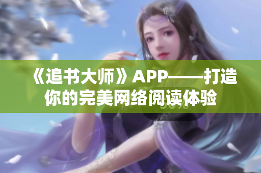 《追书大师》APP——打造你的完美网络阅读体验