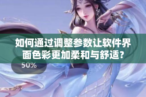 如何通过调整参数让软件界面色彩更加柔和与舒适？