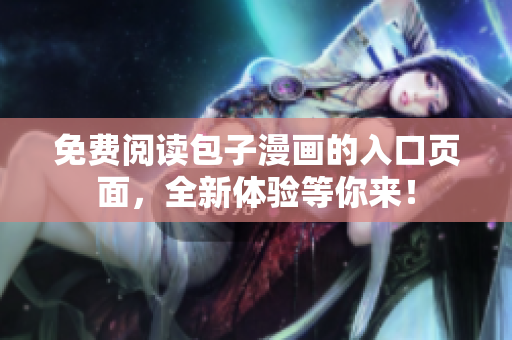 免费阅读包子漫画的入口页面，全新体验等你来！