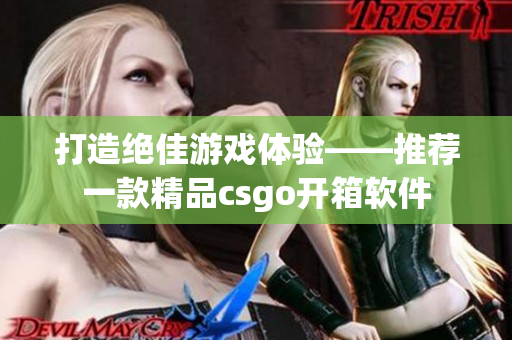 打造绝佳游戏体验——推荐一款精品csgo开箱软件