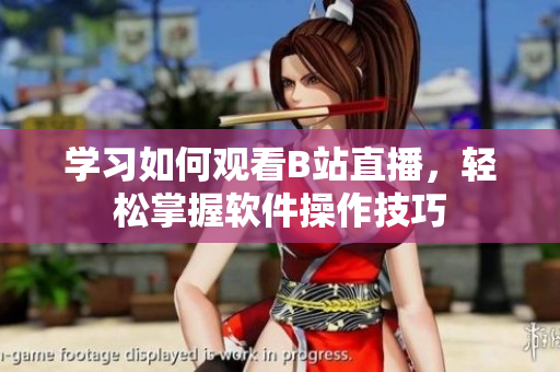 学习如何观看B站直播，轻松掌握软件操作技巧
