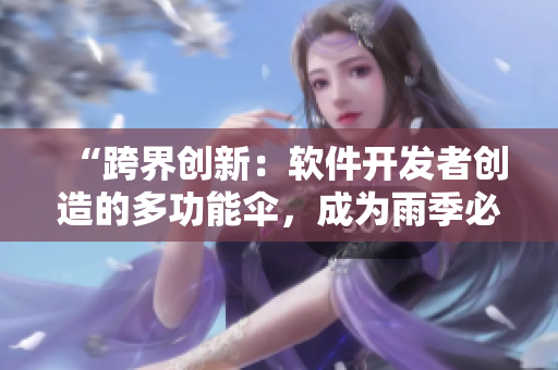 “跨界创新：软件开发者创造的多功能伞，成为雨季必备！”