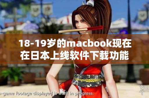 18-19岁的macbook现在在日本上线软件下载功能