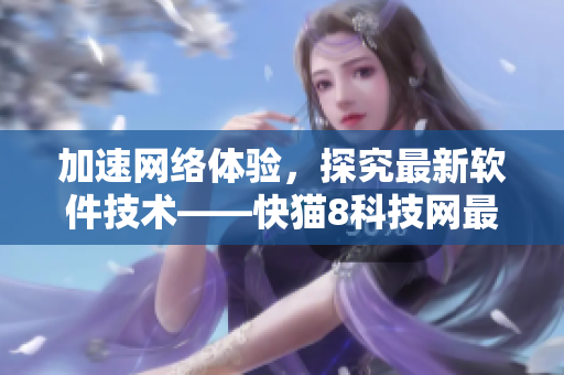 加速网络体验，探究最新软件技术——快猫8科技网最新资讯
