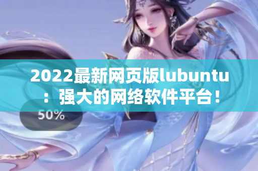 2022最新网页版lubuntu：强大的网络软件平台！