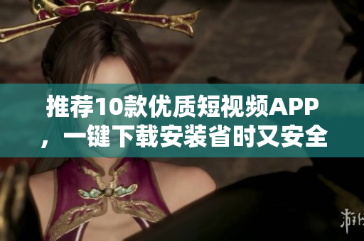 推荐10款优质短视频APP，一键下载安装省时又安全