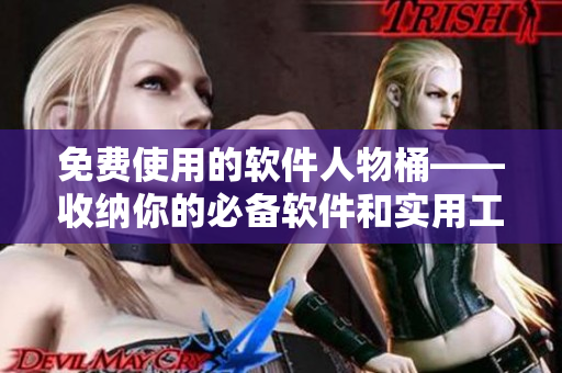 免费使用的软件人物桶——收纳你的必备软件和实用工具