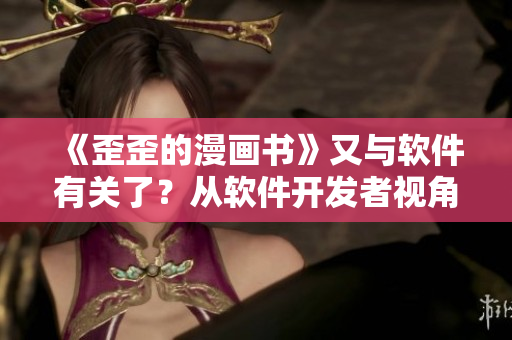 《歪歪的漫画书》又与软件有关了？从软件开发者视角揭示雅思必备词汇！