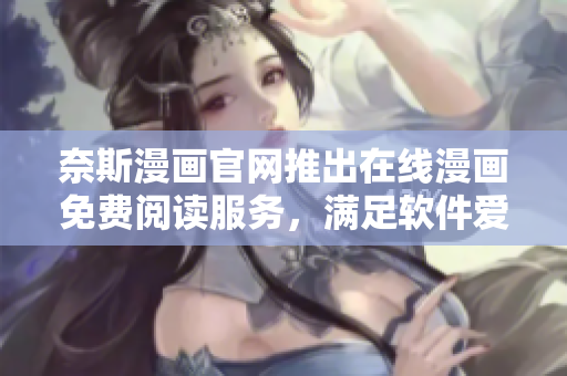 奈斯漫画官网推出在线漫画免费阅读服务，满足软件爱好者阅读需求！