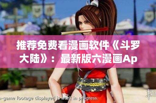 推荐免费看漫画软件《斗罗大陆》：最新版六漫画App免费下载