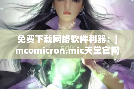 免费下载网络软件利器：jmcomicron.mic天堂官网完整安装包