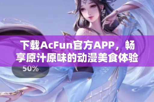 下载AcFun官方APP，畅享原汁原味的动漫美食体验！