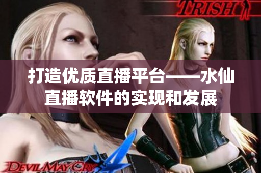 打造优质直播平台——水仙直播软件的实现和发展