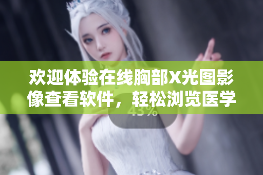 欢迎体验在线胸部X光图影像查看软件，轻松浏览医学影像数据