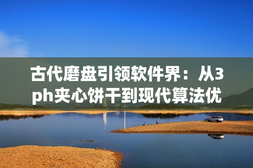 古代磨盘引领软件界：从3ph夹心饼干到现代算法优化