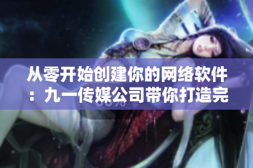 从零开始创建你的网络软件：九一传媒公司带你打造完美网站