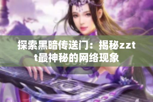 探索黑暗传送门：揭秘zztt最神秘的网络现象